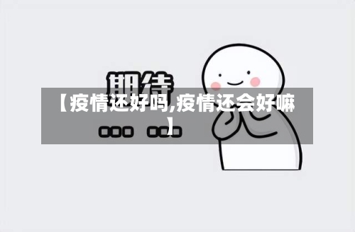 【疫情还好吗,疫情还会好嘛】