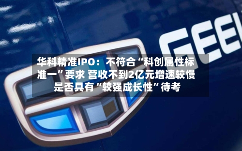华科精准IPO：不符合“科创属性标准一”要求 营收不到2亿元增速较慢 是否具有“较强成长性	”待考-第3张图片