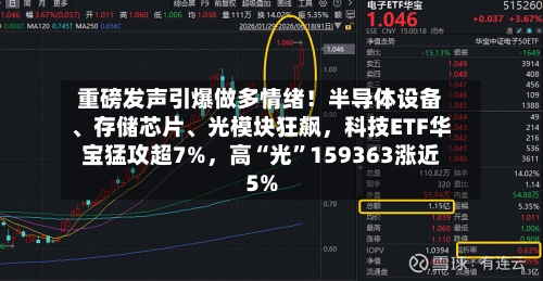 重磅发声引爆做多情绪！半导体设备、存储芯片	、光模块狂飙，科技ETF华宝猛攻超7%	，高“光”159363涨近5%-第2张图片