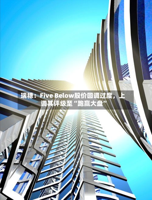 瑞穗：Five Below股价回调过度，上调其评级至“跑赢大盘	”-第3张图片