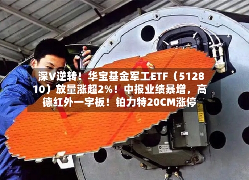 深V逆转！华宝基金军工ETF（512810）放量涨超2%！中报业绩暴增，高德红外一字板！铂力特20CM涨停-第3张图片