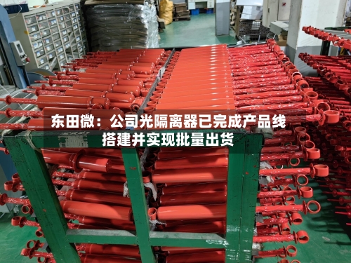 东田微:公司光隔离器已完成产品线搭建并实现批量出货-第2张图片