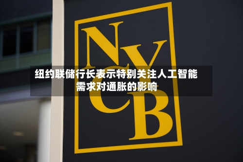 纽约联储行长表示特别关注人工智能需求对通胀的影响-第3张图片