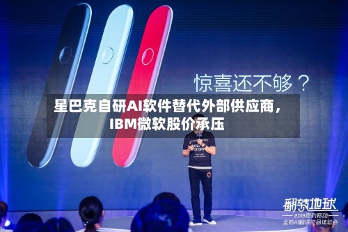 星巴克自研AI软件替代外部供应商，IBM微软股价承压-第2张图片