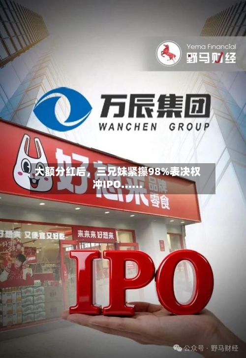大额分红后，三兄妹紧攥98%表决权冲IPO……-第2张图片