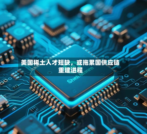 美国稀土人才短缺，或拖累国供应链重建进程-第3张图片