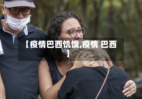 【疫情巴西饥饿,疫情 巴西】-第3张图片