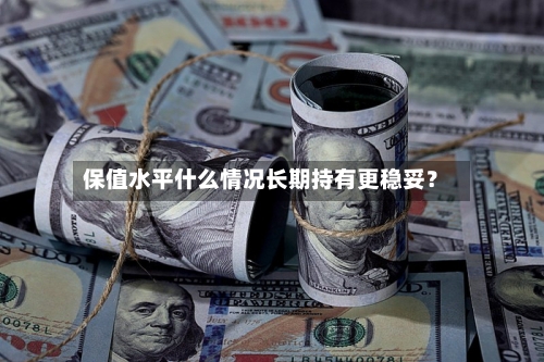 保值水平什么情况长期持有更稳妥？