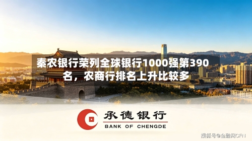 秦农银行荣列全球银行1000强第390名	，农商行排名上升比较多-第2张图片