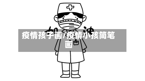 疫情孩子画/疫情小孩简笔画