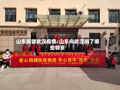 山东捐赠武汉疫情/山东向武汉捐了哪些物资-第3张图片