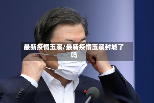 最新疫情玉溪/最新疫情玉溪封城了吗-第2张图片