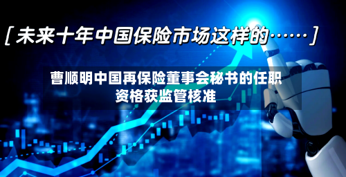 曹顺明中国再保险董事会秘书的任职资格获监管核准