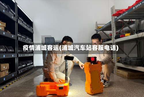 疫情浦城客运(浦城汽车站客服电话)-第2张图片