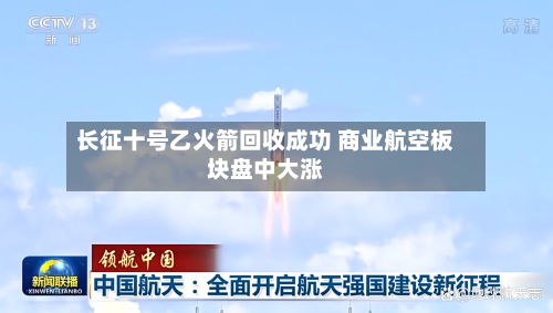 长征十号乙火箭回收成功 商业航空板块盘中大涨-第2张图片