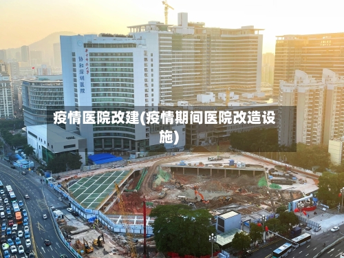 疫情医院改建(疫情期间医院改造设施)-第3张图片