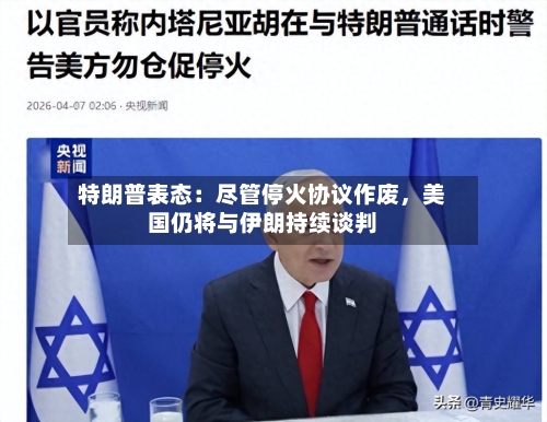 特朗普表态：尽管停火协议作废	，美国仍将与伊朗持续谈判-第2张图片