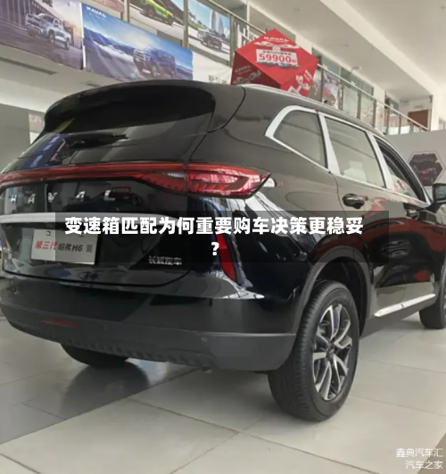 变速箱匹配为何重要购车决策更稳妥?-第2张图片