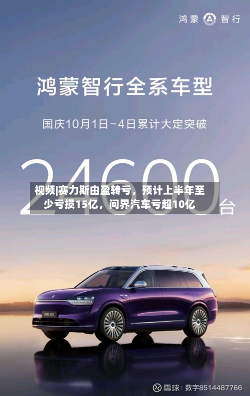 视频|赛力斯由盈转亏，预计上半年至少亏损15亿	，问界汽车亏超10亿-第2张图片