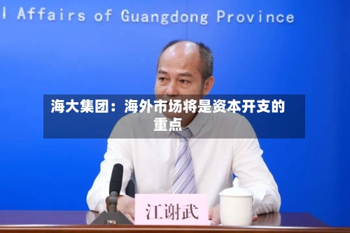 海大集团：海外市场将是资本开支的重点