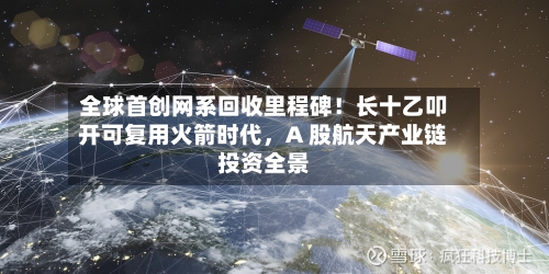 全球首创网系回收里程碑！长十乙叩开可复用火箭时代，A 股航天产业链投资全景-第2张图片