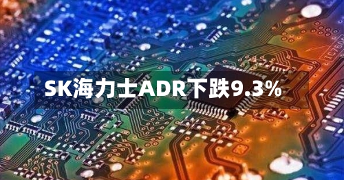 SK海力士ADR下跌9.3%