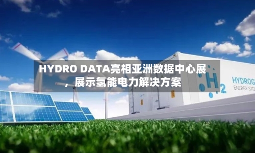 HYDRO DATA亮相亚洲数据中心展，展示氢能电力解决方案