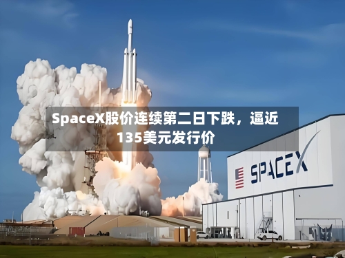 SpaceX股价连续第二日下跌，逼近135美元发行价-第2张图片