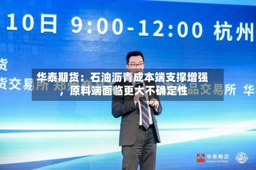 华泰期货：石油沥青成本端支撑增强，原料端面临更大不确定性-第2张图片