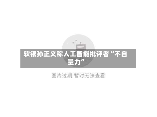 软银孙正义称人工智能批评者“不自量力	”-第2张图片