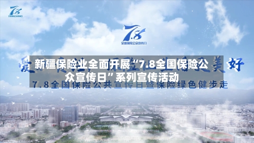新疆保险业全面开展“7.8全国保险公众宣传日”系列宣传活动-第2张图片