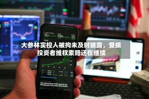 大参林实控人被拘未及时披露，受损投资者维权索赔还在继续-第2张图片
