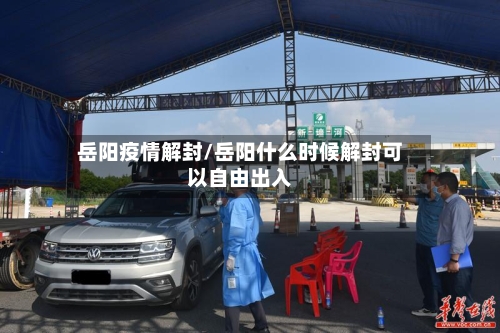 岳阳疫情解封/岳阳什么时候解封可以自由出入