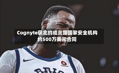 Cognyte获北约成员国国家安全机构约500万美元合同-第2张图片