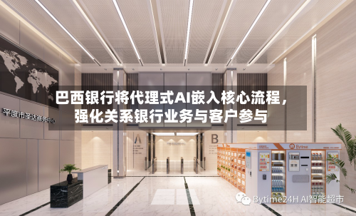 巴西银行将代理式AI嵌入核心流程，强化关系银行业务与客户参与-第2张图片