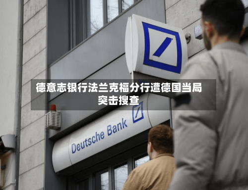 德意志银行法兰克福分行遭德国当局突击搜查-第2张图片