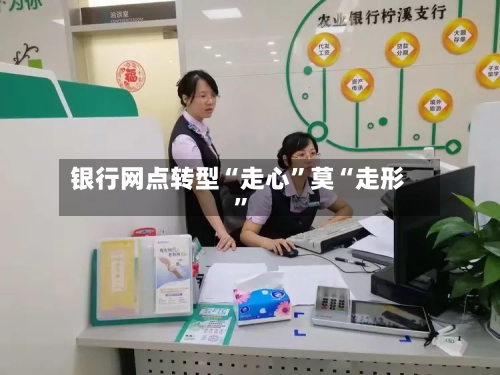 银行网点转型“走心”莫“走形	”-第2张图片