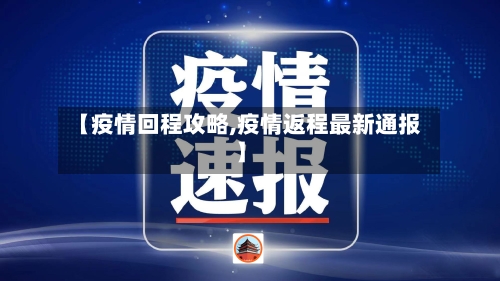 【疫情回程攻略,疫情返程最新通报】