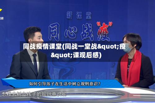 同战疫情课堂(同战一堂战"疫"课观后感)-第3张图片