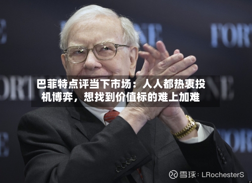 巴菲特点评当下市场：人人都热衷投机博弈，想找到价值标的难上加难