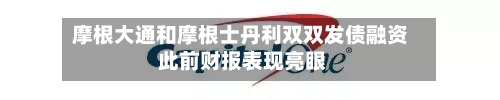 摩根大通和摩根士丹利双双发债融资 此前财报表现亮眼