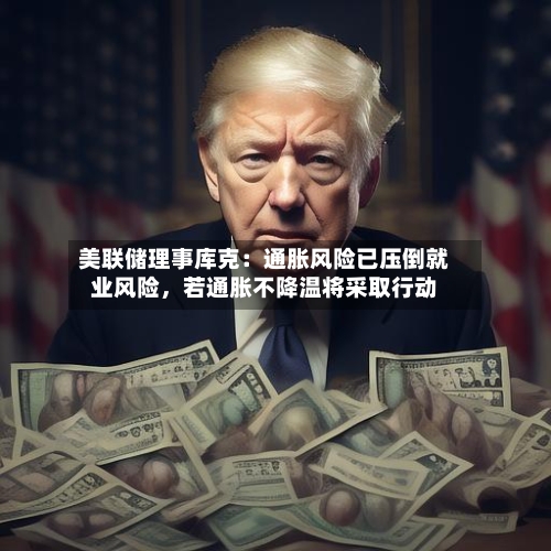 美联储理事库克：通胀风险已压倒就业风险，若通胀不降温将采取行动-第2张图片