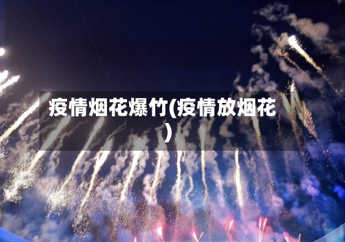 疫情烟花爆竹(疫情放烟花)-第3张图片