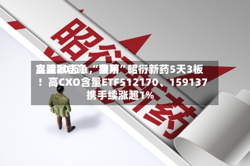 实验猴告急	，费用直逼20万！“猴茅	”昭衍新药5天3板！高CXO含量ETF512170、159137携手续涨超1%-第2张图片