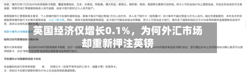 英国经济仅增长0.1%，为何外汇市场却重新押注英镑-第2张图片