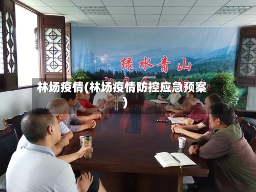 林场疫情(林场疫情防控应急预案)-第3张图片