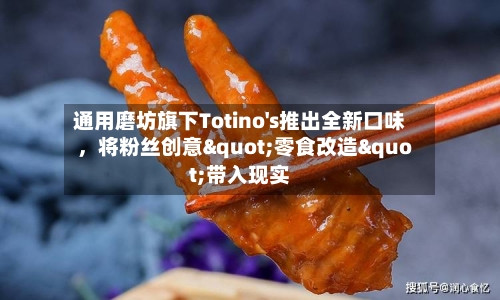 通用磨坊旗下Totino's推出全新口味，将粉丝创意"零食改造"带入现实