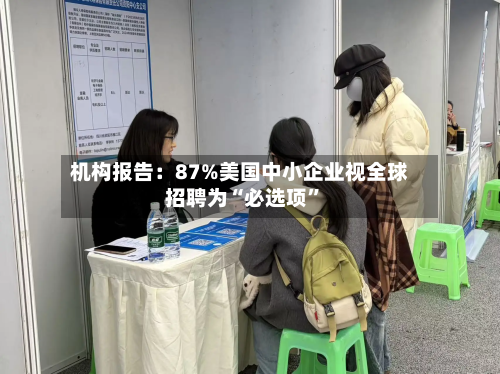 机构报告：87%美国中小企业视全球招聘为“必选项”-第2张图片