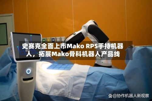 史赛克全面上市Mako RPS手持机器人，拓展Mako骨科机器人产品线-第3张图片