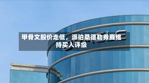 甲骨文股价走低	，派珀桑德勒券商维持买入评级-第2张图片
